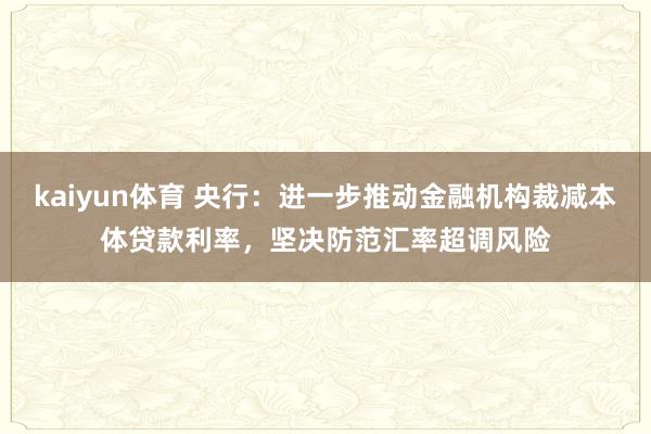 kaiyun体育 央行：进一步推动金融机构裁减本体贷款利率，坚决防范汇率超调风险