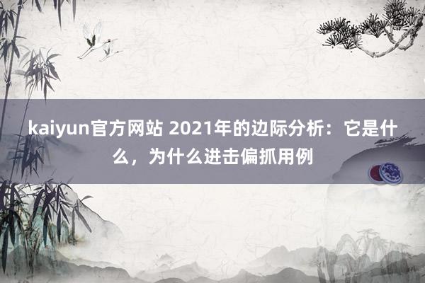 kaiyun官方网站 2021年的边际分析：它是什么，为什么进击偏抓用例