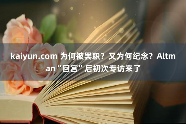 kaiyun.com 为何被罢职？又为何纪念？Altman“回宫”后初次专访来了