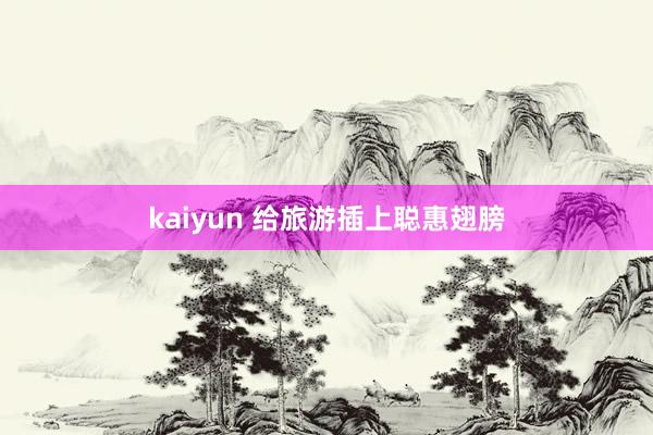 kaiyun 给旅游插上聪惠翅膀