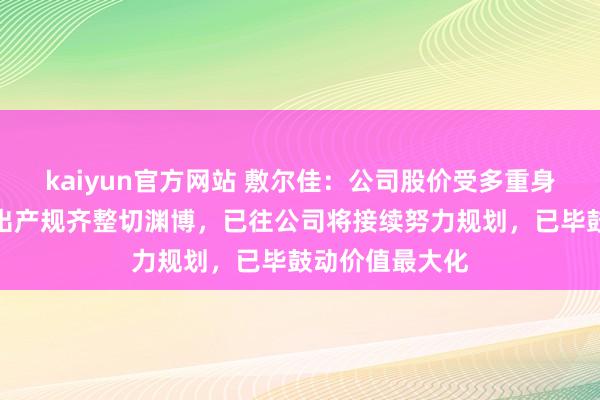 kaiyun官方网站 敷尔佳：公司股价受多重身分影响，公司出产规齐整切渊博，已往公司将接续努力规划，已毕鼓动价值最大化