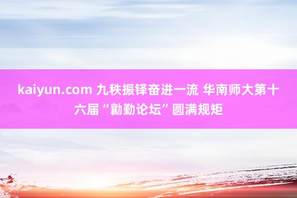 kaiyun.com 九秩振铎奋进一流 华南师大第十六届“勷勤论坛”圆满规矩