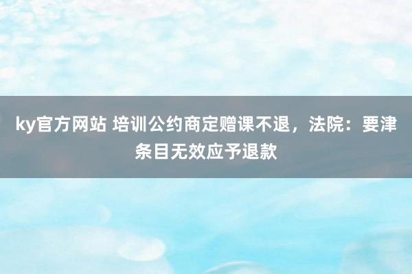 ky官方网站 培训公约商定赠课不退，法院：要津条目无效应予退款