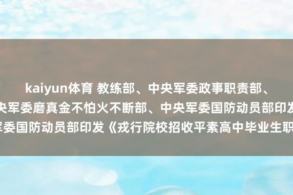 kaiyun体育 教练部、中央军委政事职责部、中央军委后勤保险部、中央军委磨真金不怕火不断部、中央军委国防动员部印发《戎行院校招收平素高中毕业生职责主见》