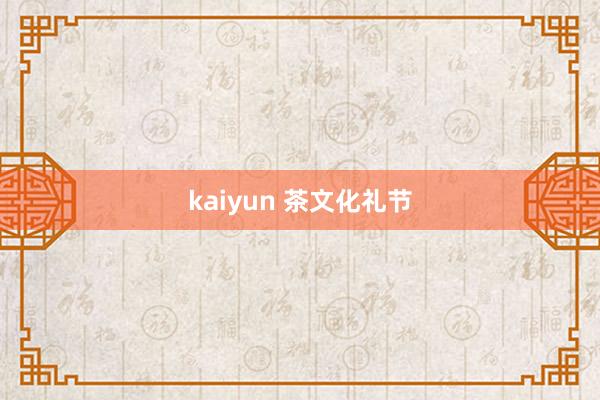 kaiyun 茶文化礼节