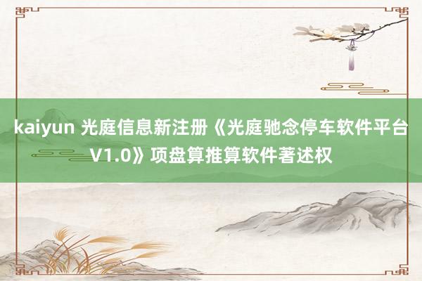 kaiyun 光庭信息新注册《光庭驰念停车软件平台V1.0》项盘算推算软件著述权