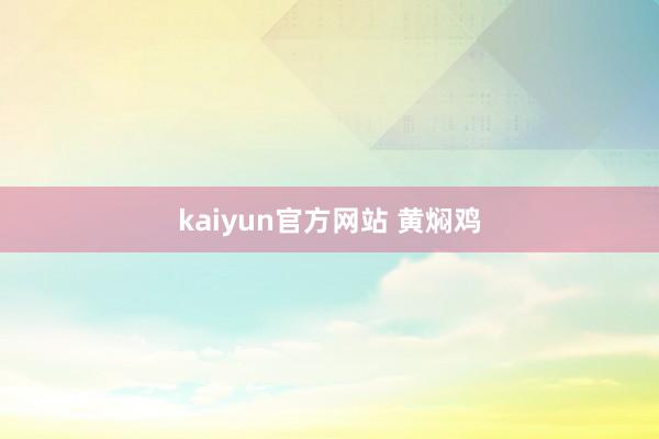 kaiyun官方网站 黄焖鸡