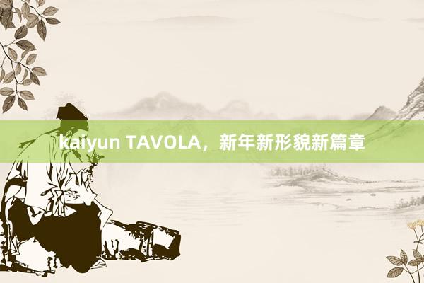 kaiyun TAVOLA，新年新形貌新篇章