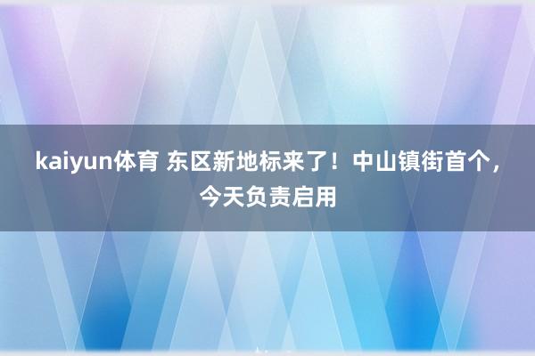 kaiyun体育 东区新地标来了！中山镇街首个，今天负责启用