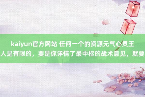 kaiyun官方网站 任何一个的资源元气心灵王人是有限的，要是你详情了最中枢的战术意见，就要