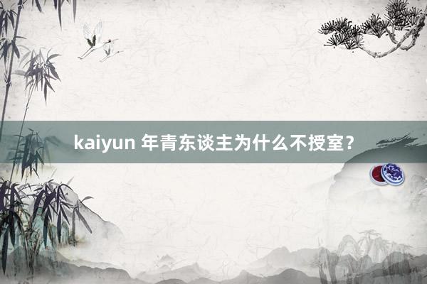 kaiyun 年青东谈主为什么不授室？