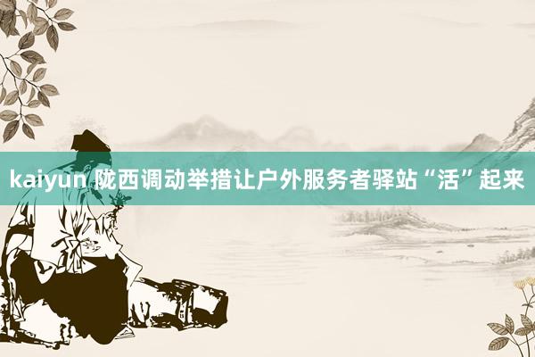 kaiyun 陇西调动举措让户外服务者驿站“活”起来