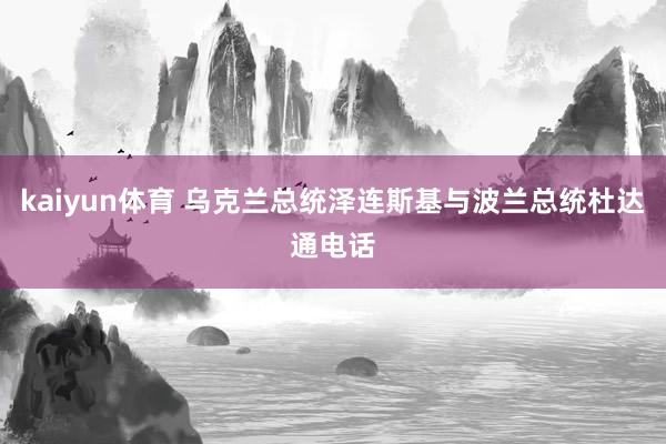 kaiyun体育 乌克兰总统泽连斯基与波兰总统杜达通电话