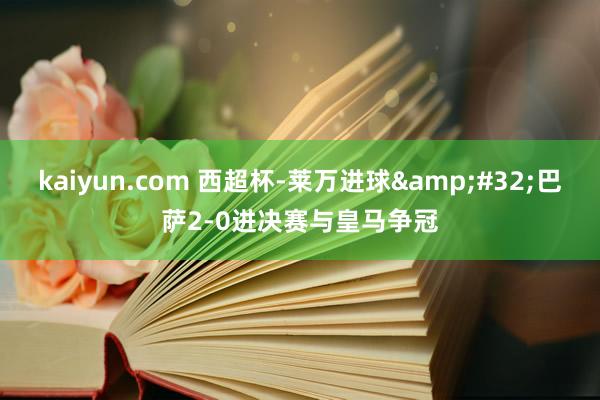 kaiyun.com 西超杯-莱万进球&#32;巴萨2-0进决赛与皇马争冠