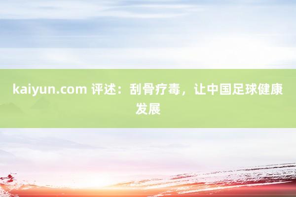 kaiyun.com 评述：刮骨疗毒，让中国足球健康发展