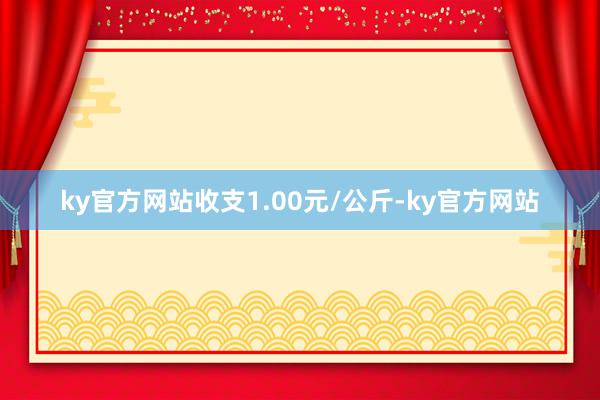 ky官方网站收支1.00元/公斤-ky官方网站