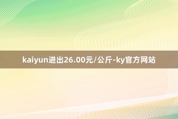 kaiyun进出26.00元/公斤-ky官方网站