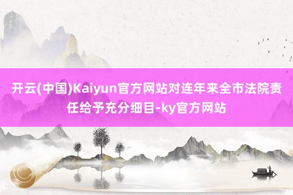 开云(中国)Kaiyun官方网站对连年来全市法院责任给予充分细目-ky官方网站