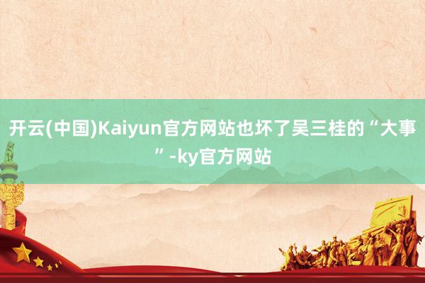 开云(中国)Kaiyun官方网站也坏了吴三桂的“大事”-ky官方网站