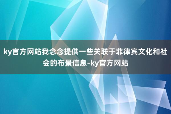 ky官方网站我念念提供一些关联于菲律宾文化和社会的布景信息-ky官方网站