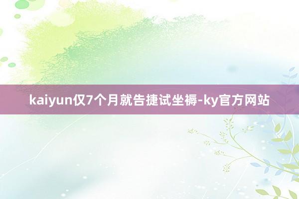 kaiyun仅7个月就告捷试坐褥-ky官方网站