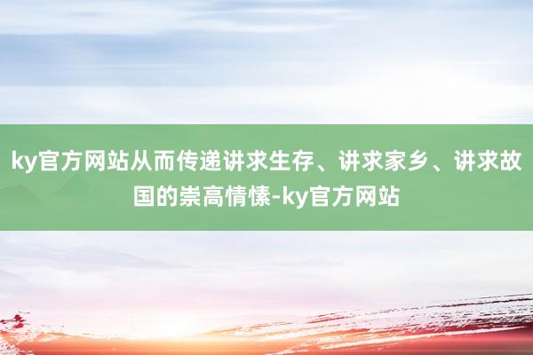 ky官方网站从而传递讲求生存、讲求家乡、讲求故国的崇高情愫-ky官方网站