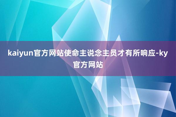 kaiyun官方网站使命主说念主员才有所响应-ky官方网站