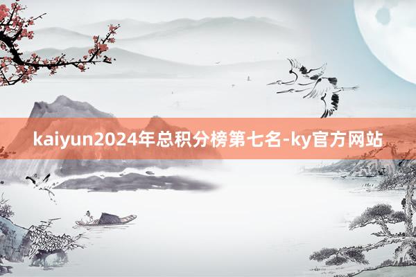 kaiyun2024年总积分榜第七名-ky官方网站