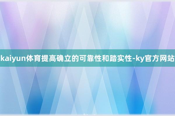 kaiyun体育提高确立的可靠性和踏实性-ky官方网站