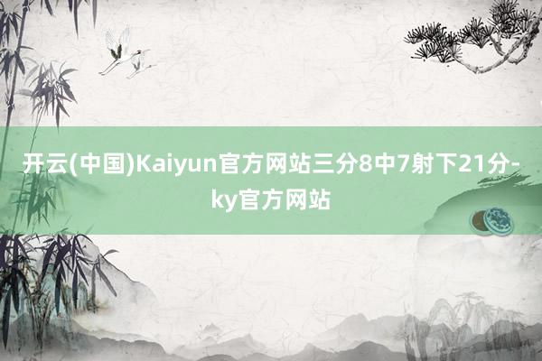 开云(中国)Kaiyun官方网站三分8中7射下21分-ky官方网站