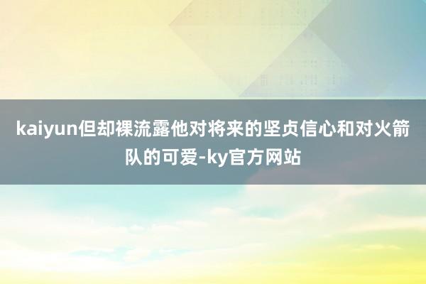 kaiyun但却裸流露他对将来的坚贞信心和对火箭队的可爱-ky官方网站