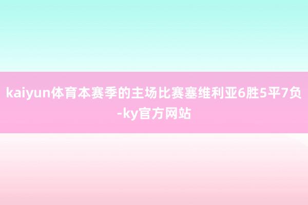 kaiyun体育本赛季的主场比赛塞维利亚6胜5平7负-ky官方网站