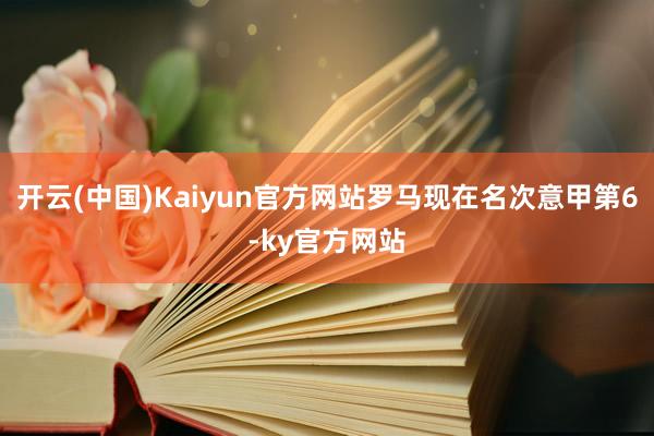 开云(中国)Kaiyun官方网站罗马现在名次意甲第6-ky官方网站