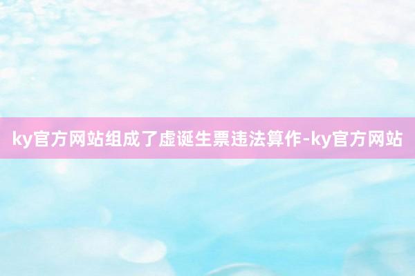 ky官方网站组成了虚诞生票违法算作-ky官方网站