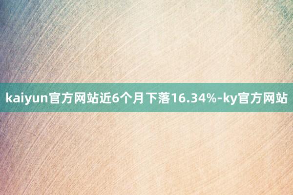 kaiyun官方网站近6个月下落16.34%-ky官方网站