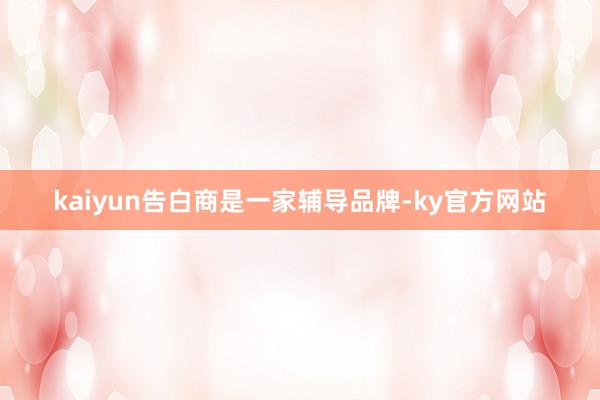 kaiyun告白商是一家辅导品牌-ky官方网站