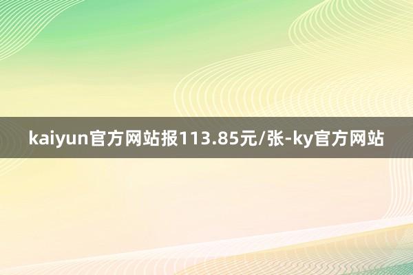 kaiyun官方网站报113.85元/张-ky官方网站