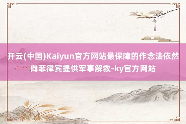 开云(中国)Kaiyun官方网站最保障的作念法依然向菲律宾提供军事解救-ky官方网站