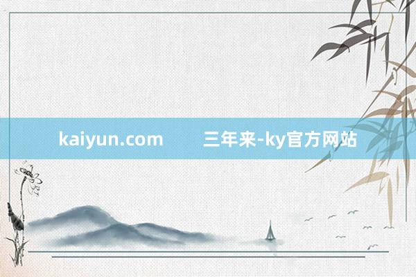 kaiyun.com        三年来-ky官方网站