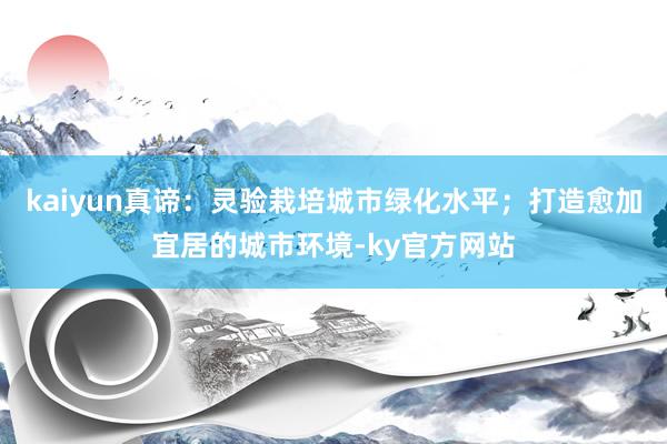 kaiyun真谛：灵验栽培城市绿化水平；打造愈加宜居的城市环境-ky官方网站