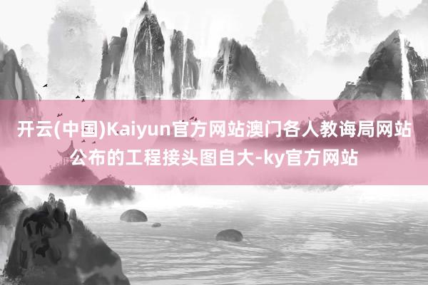 开云(中国)Kaiyun官方网站澳门各人教诲局网站公布的工程接头图自大-ky官方网站