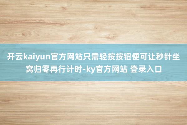 开云kaiyun官方网站只需轻按按钮便可让秒针坐窝归零再行计时-ky官方网站 登录入口