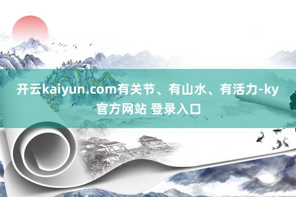 开云kaiyun.com有关节、有山水、有活力-ky官方网站 登录入口