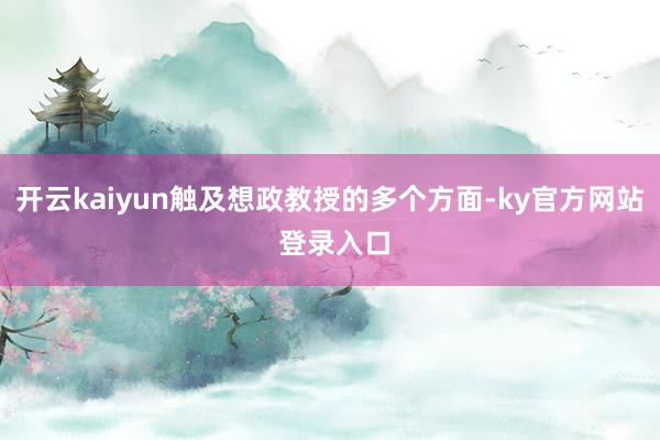 开云kaiyun触及想政教授的多个方面-ky官方网站 登录入口