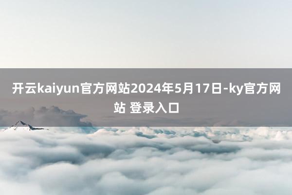 开云kaiyun官方网站2024年5月17日-ky官方网站 登录入口