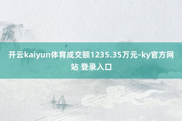 开云kaiyun体育成交额1235.35万元-ky官方网站 登录入口